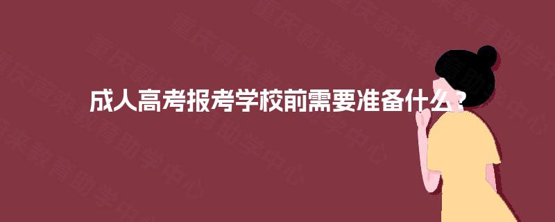 成人高考报考学校前需要准备什么？