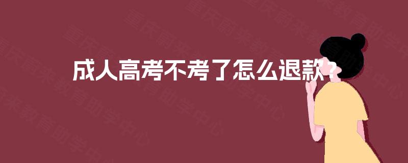 成人高考不考了怎么退款？
