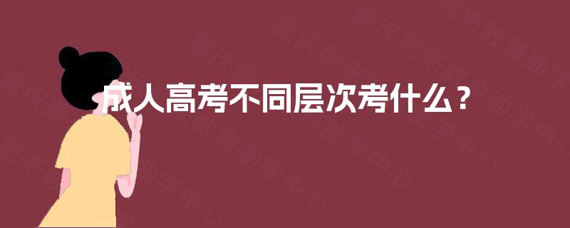 成人高考不同层次考什么？