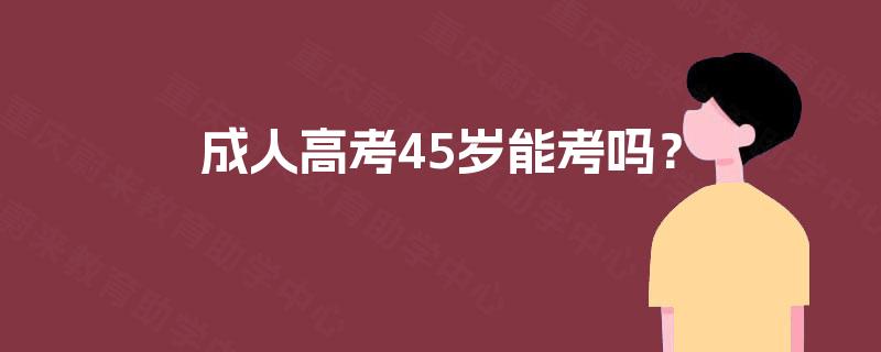 成人高考45岁能考吗？