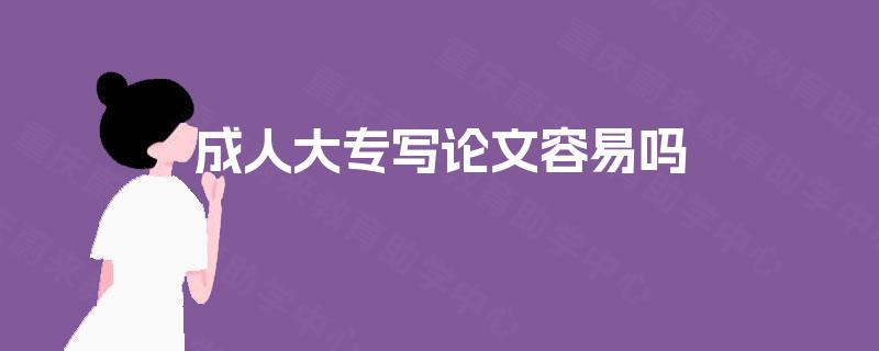 成人大专写论文容易吗