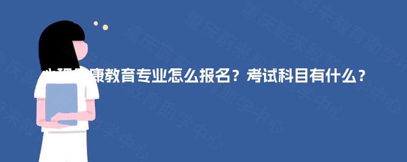 心理健康教育专业怎么报名？考试科目有什么？