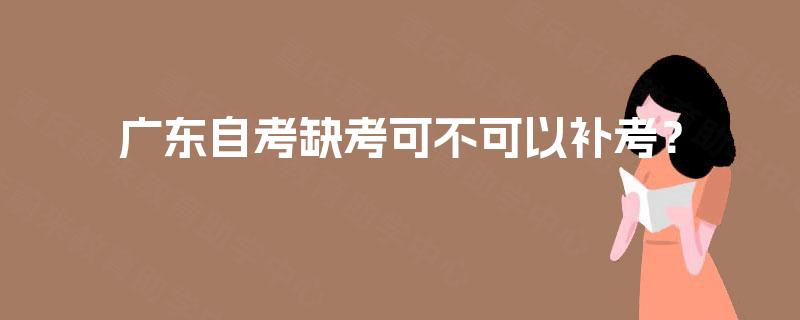 广东自考缺考可不可以补考？