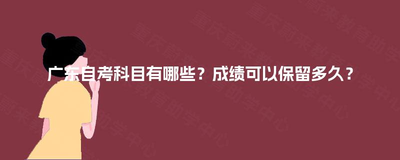广东自考科目有哪些？成绩可以保留多久？