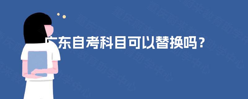 广东自考科目可以替换吗？