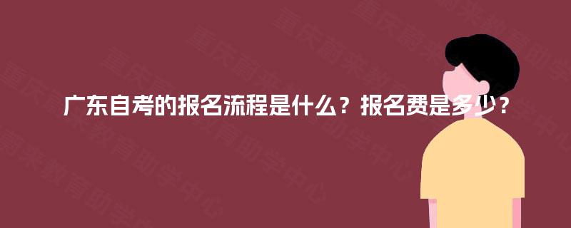 广东自考的报名流程是什么？报名费是多少？