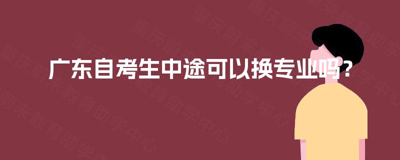 广东自考生中途可以换专业吗？