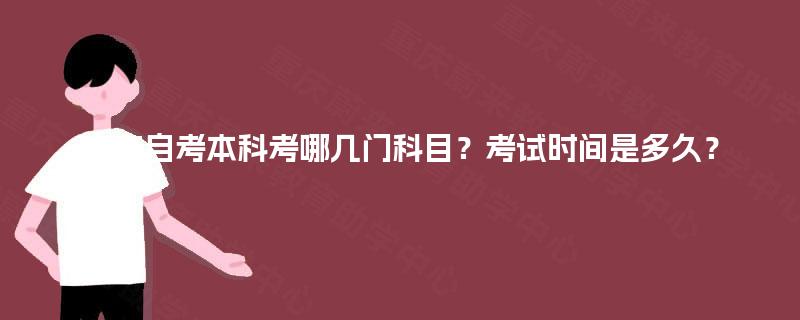 广东自考本科考哪几门科目？考试时间是多久？