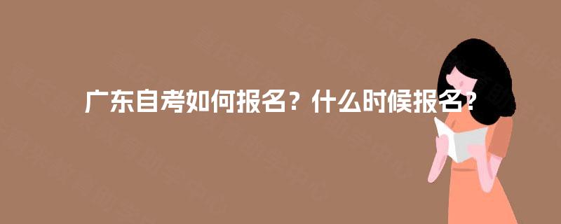 广东自考如何报名？什么时候报名？