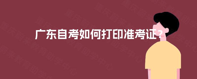 广东自考如何打印准考证？