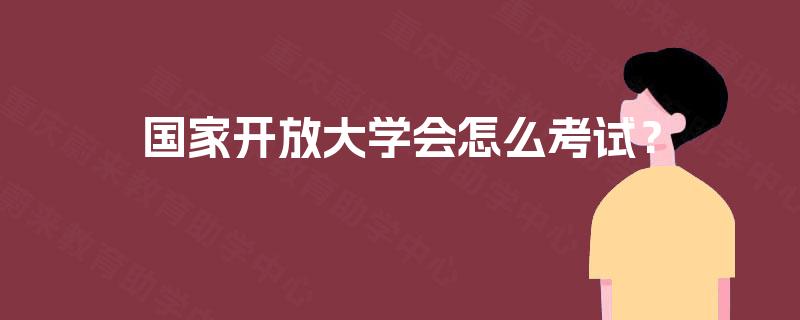 国家开放大学会怎么考试？