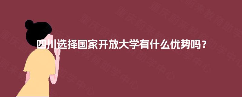 四川选择国家开放大学有什么优势吗？