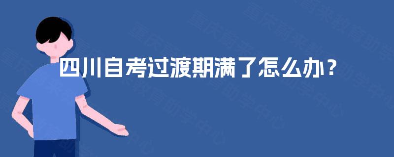 四川自考过渡期满了怎么办？