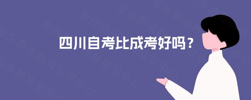 四川自考比成考好吗？