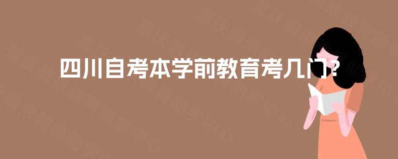 四川自考本学前教育考几门？