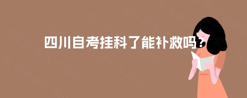 四川自考挂科了能补救吗？