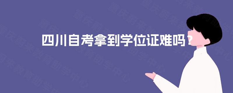 四川自考拿到学位证难吗？
