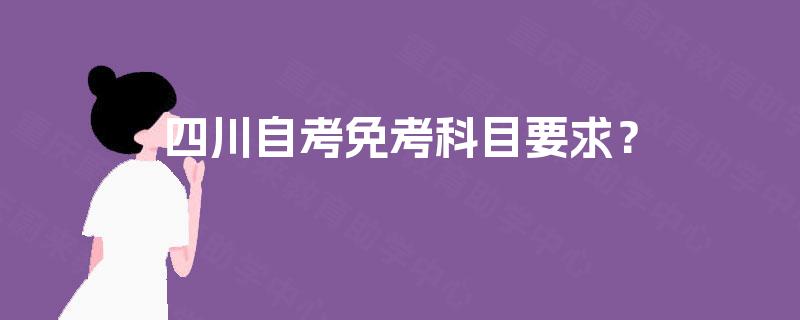 四川自考免考科目要求？
