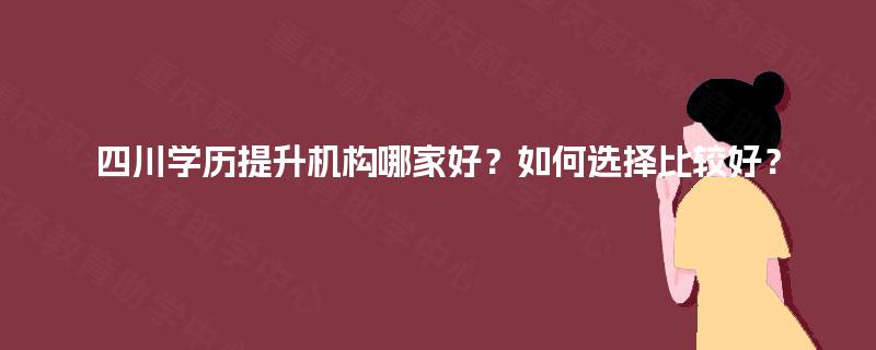 四川学历提升机构哪家好？如何选择比较好？