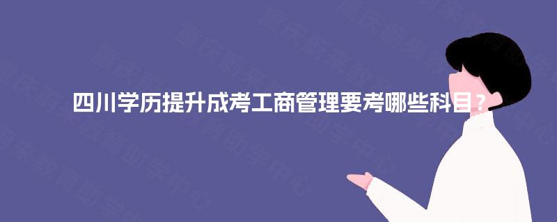 四川学历提升成考工商管理要考哪些科目？