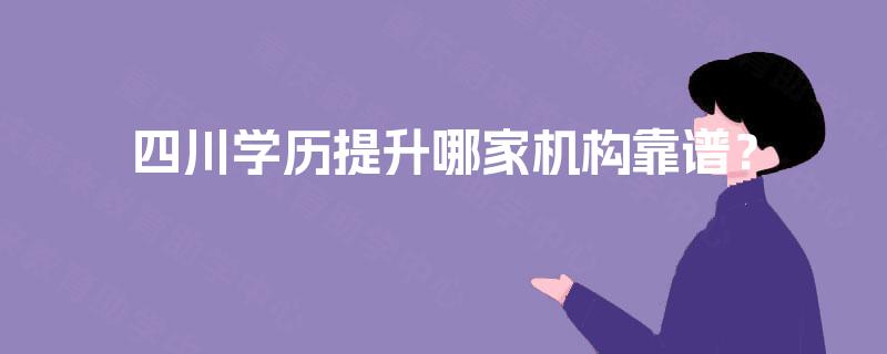 四川学历提升哪家机构靠谱？