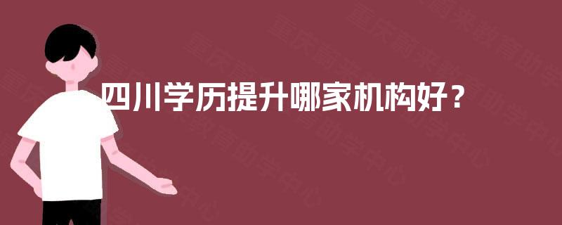 四川学历提升哪家机构好？