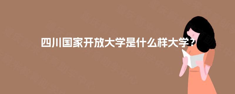 四川国家开放大学是什么样大学？