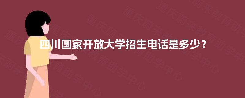 四川国家开放大学招生电话是多少？
