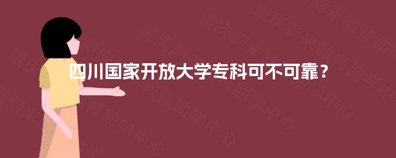 四川国家开放大学专科可不可靠？