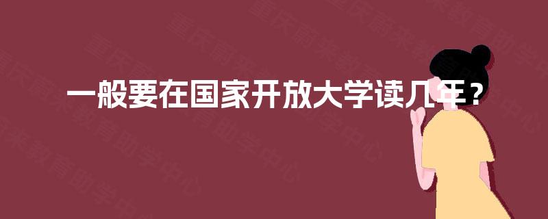一般要在国家开放大学读几年？