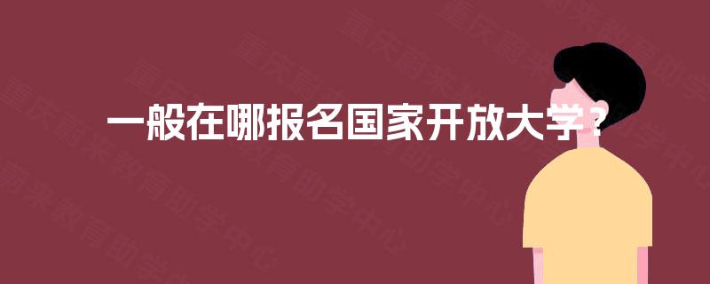 一般在哪报名国家开放大学？
