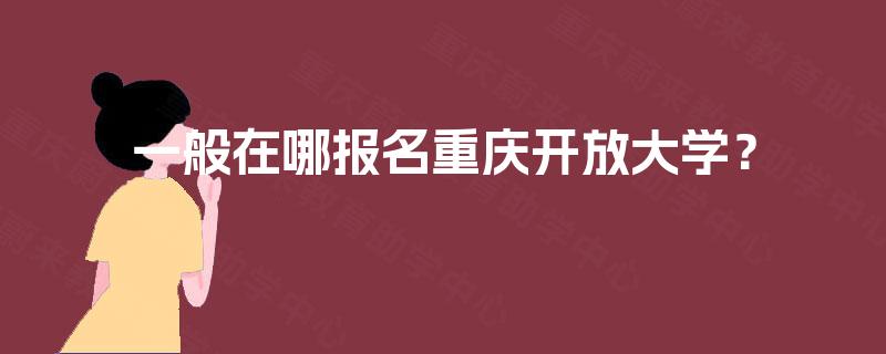一般在哪报名重庆开放大学？