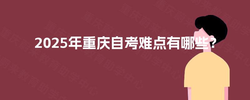 2025年重庆自考难点有哪些？