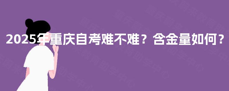 2025年重庆自考难不难？含金量如何？
