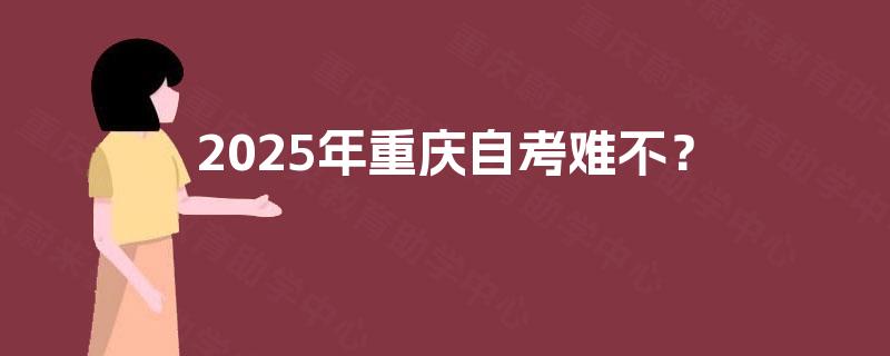 2025年重庆自考难不？
