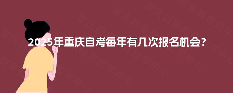 2025年重庆自考每年有几次报名机会？