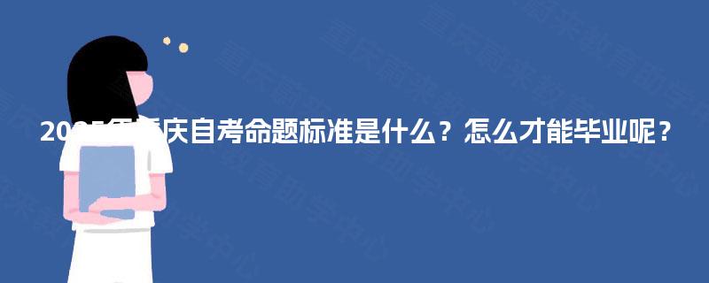 2025年重庆自考命题标准是什么？怎么才能毕业呢？