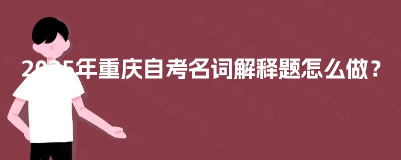 2025年重庆自考名词解释题怎么做？