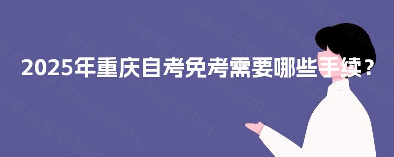 2025年重庆自考免考需要哪些手续？