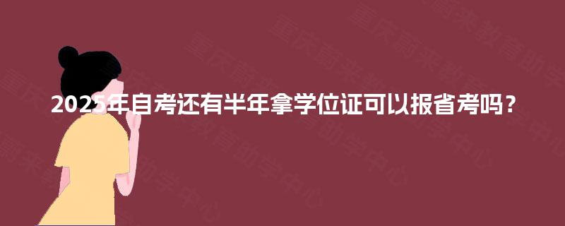 2025年自考还有半年拿学位证可以报省考吗？