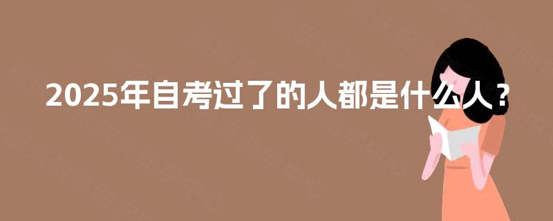 2025年自考过了的人都是什么人？
