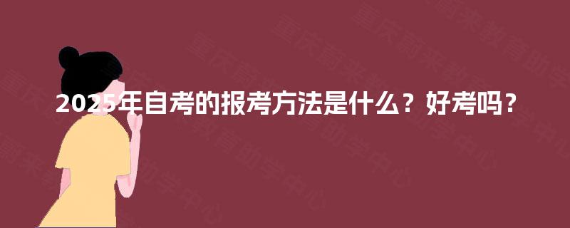 2025年自考的报考方法是什么？好考吗？