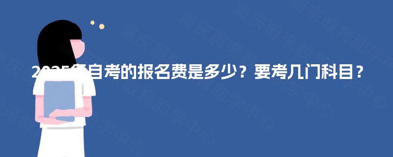 2025年自考的报名费是多少？要考几门科目？