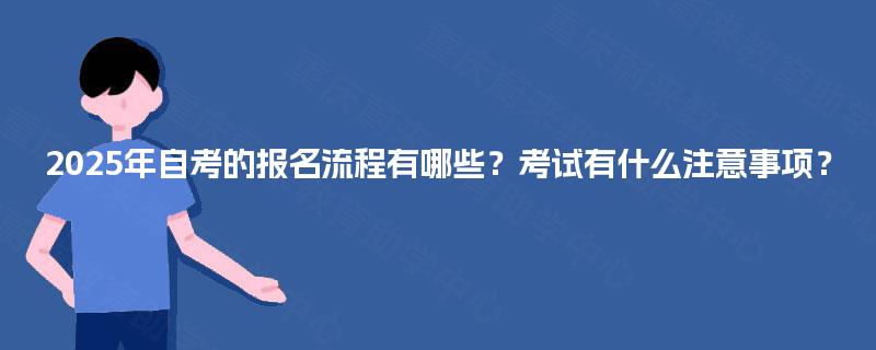 2025年自考的报名流程有哪些？考试有什么注意事项？