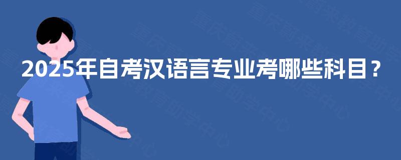2025年自考汉语言专业考哪些科目？
