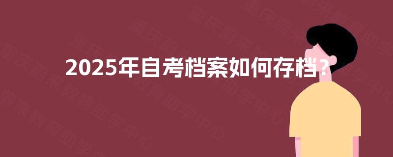 2025年自考档案如何存档？