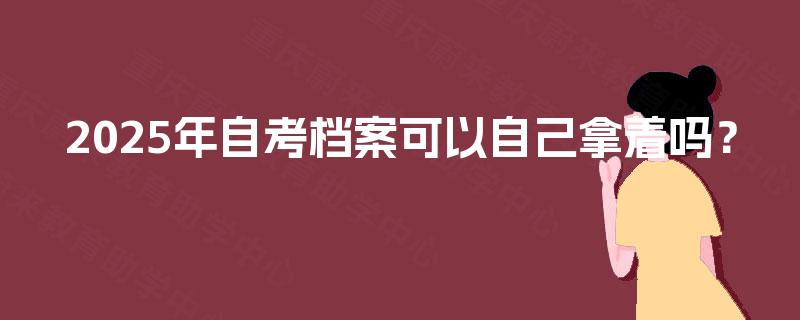2025年自考档案可以自己拿着吗？