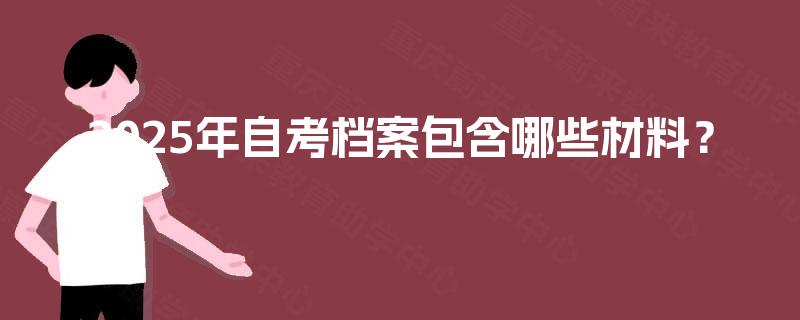 2025年自考档案包含哪些材料？