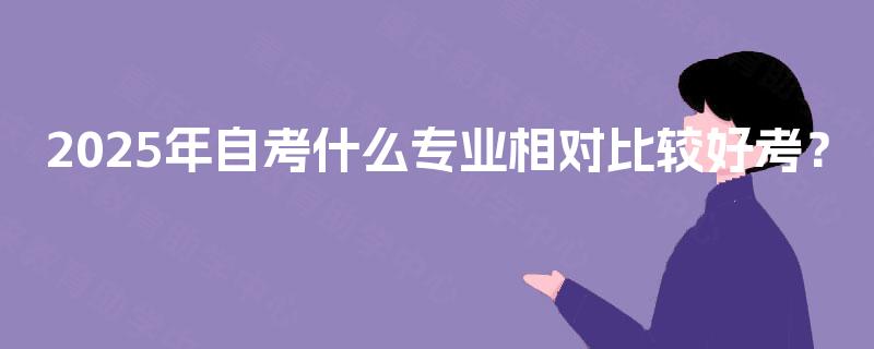 2025年自考什么专业相对比较好考？