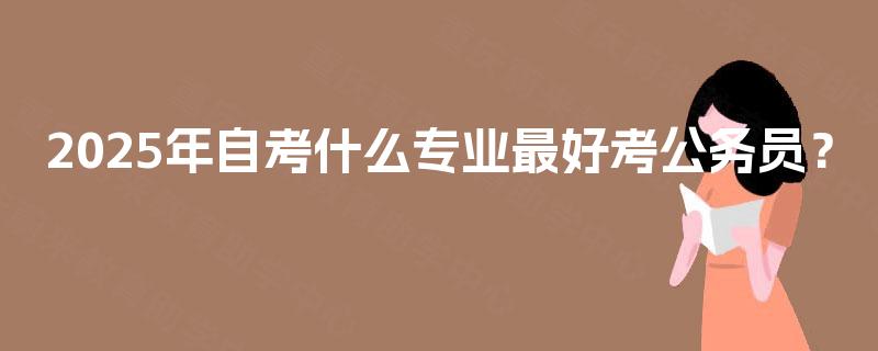 2025年自考什么专业最好考公务员？